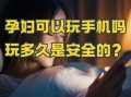 孕妇到底能不能玩手机_辐射影响大吗